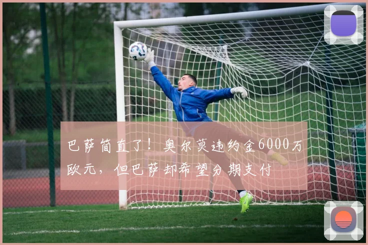 巴萨简直了！奥尔莫违约金6000万欧元，但巴萨却希望分期支付