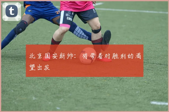 北京国安新帅：将带着对胜利的渴望出发