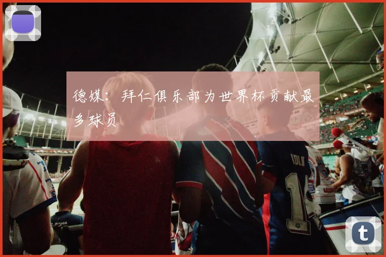 德媒：拜仁俱乐部为世界杯贡献最多球员