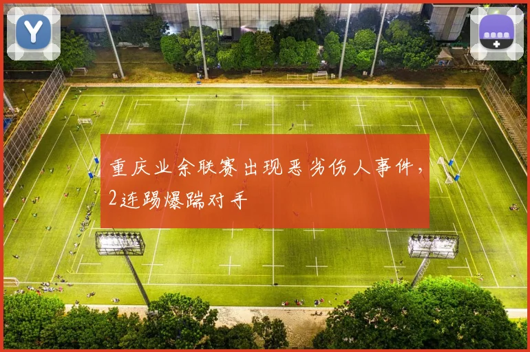 重庆业余联赛出现恶劣伤人事件，2连踢爆踹对手