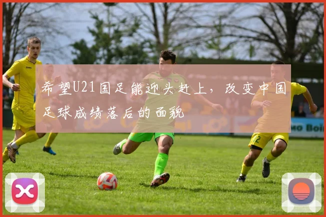 希望U21国足能迎头赶上，改变中国足球成绩落后的面貌