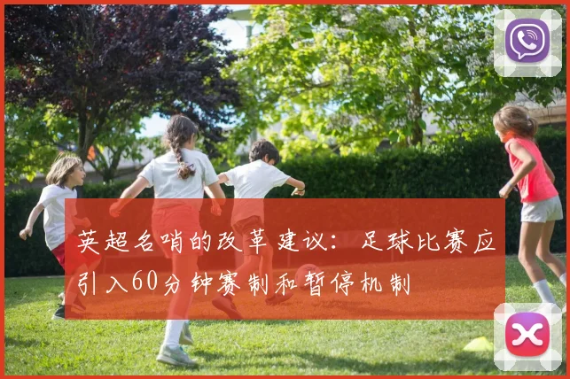 英超名哨的改革建议：足球比赛应引入60分钟赛制和暂停机制