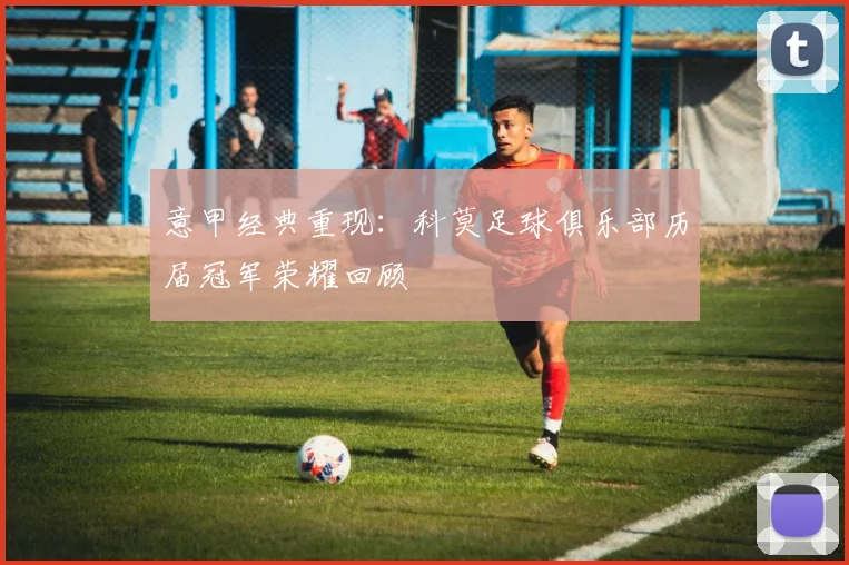 意甲经典重现：科莫足球俱乐部历届冠军荣耀回顾