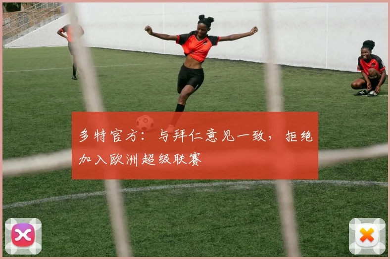 多特官方：与拜仁意见一致，拒绝加入欧洲超级联赛