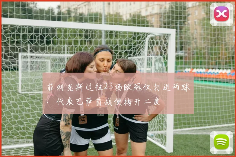 菲利克斯过往23场欧冠仅打进两球，代表巴萨首战便梅开二度