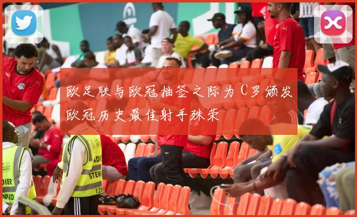 欧足联与欧冠抽签之际为 C罗颁发欧冠历史最佳射手殊荣