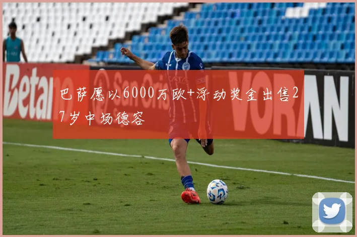 巴萨愿以6000万欧+浮动奖金出售27岁中场德容