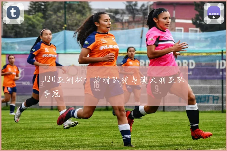U20亚洲杯：沙特队将与澳大利亚队争冠