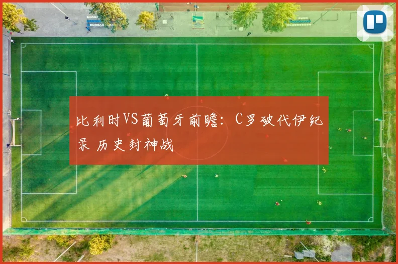 比利时VS葡萄牙前瞻：C罗破代伊纪录 历史封神战