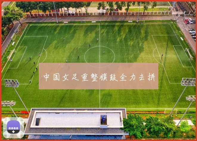 中国女足重整旗鼓全力去拼