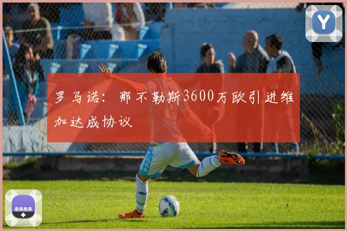 罗马诺：那不勒斯3600万欧引进维加达成协议