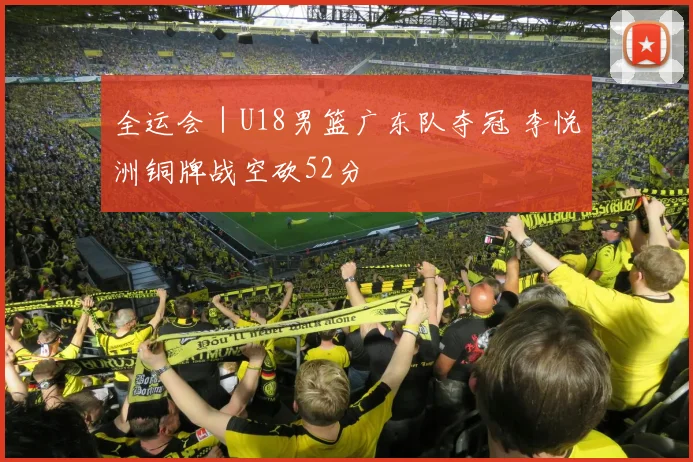 全运会｜U18男篮广东队夺冠 李悦洲铜牌战空砍52分