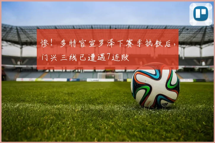 惨！多特官宣罗泽下赛季执教后，门兴三线已遭遇7连败