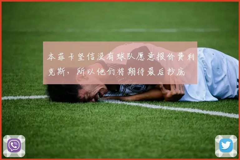 本菲卡坚信没有球队愿意报价费利克斯，所以他们将期待最后抄底