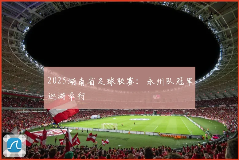 2025湖南省足球联赛：永州队冠军巡游举行