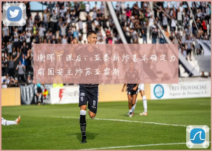 谢晖下课后，亚泰新帅基本确定为前国安主帅苏亚雷斯