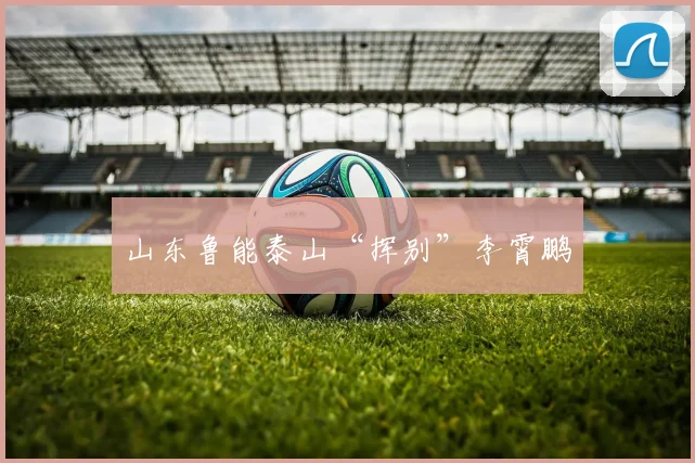 山东鲁能泰山“挥别”李霄鹏