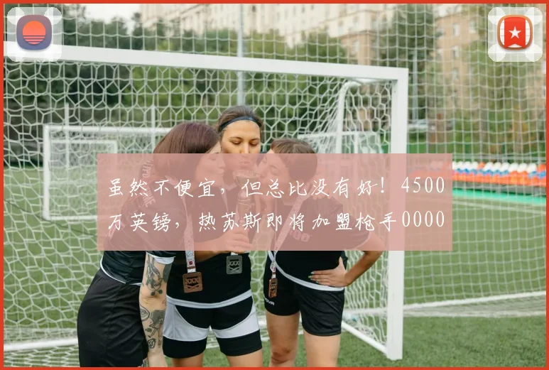 虽然不便宜，但总比没有好！4500万英镑，热苏斯即将加盟枪手0000644