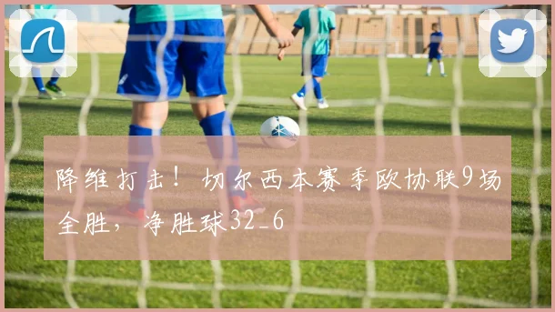 降维打击！切尔西本赛季欧协联9场全胜，净胜球32_6