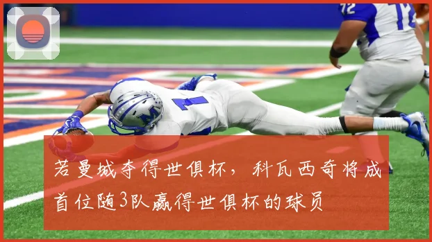 若曼城夺得世俱杯，科瓦西奇将成首位随3队赢得世俱杯的球员
