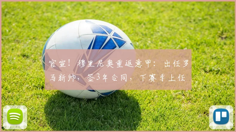 官宣！穆里尼奥重返意甲：出任罗马新帅，签3年合同，下赛季上任