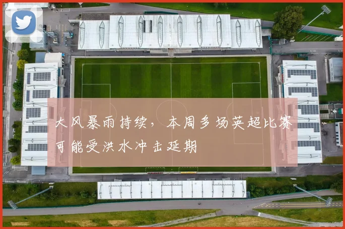 大风暴雨持续，本周多场英超比赛可能受洪水冲击延期